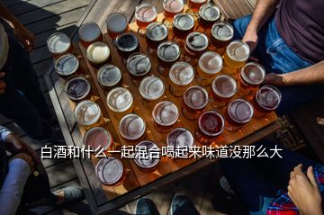 白酒和什么一起混合喝起來味道沒那么大