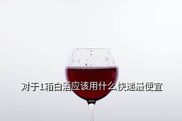 對于1箱白酒應該用什么快遞最便宜