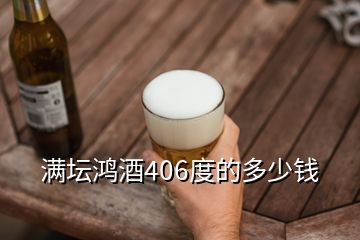 滿(mǎn)壇鴻酒406度的多少錢(qián)