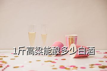 1斤高粱能釀多少白酒