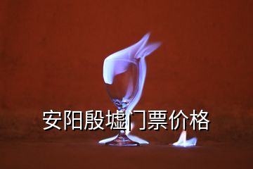 安陽(yáng)殷墟門票價(jià)格