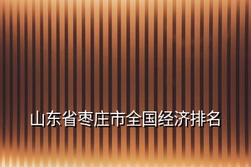 山東省棗莊市全國經濟排名