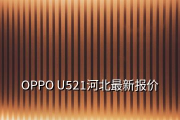 OPPO U521河北最新報價