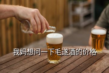 我媽想問(wèn)一下毛遂酒的價(jià)格