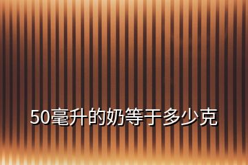 50毫升的奶等于多少克