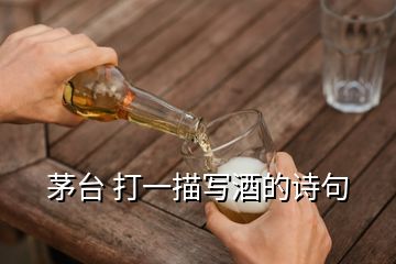 茅臺 打一描寫酒的詩句