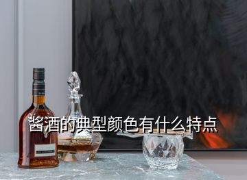 醬酒的典型顏色有什么特點(diǎn)