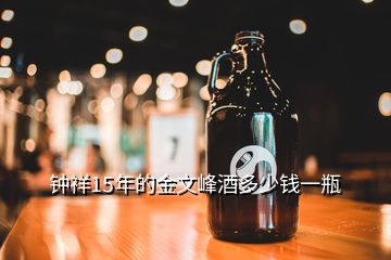 鐘祥15年的金文峰酒多少錢一瓶