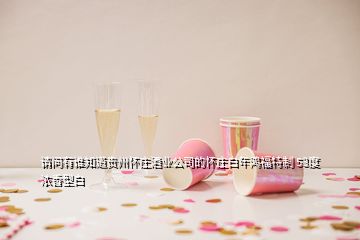 請問有誰知道貴州懷莊酒業(yè)公司的懷莊白年鴻福特制 53度濃香型白