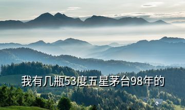 我有幾瓶53度五星茅臺98年的