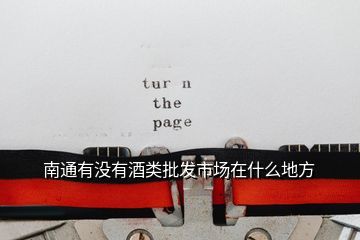 南通有沒(méi)有酒類(lèi)批發(fā)市場(chǎng)在什么地方