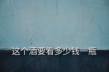 這個(gè)酒要看多少錢一瓶