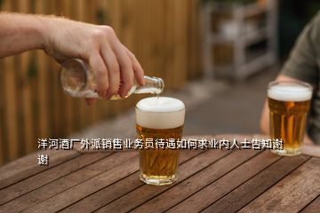 洋河酒廠外派銷售業(yè)務(wù)員待遇如何求業(yè)內(nèi)人士告知謝謝