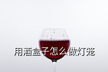 用酒盒子怎么做燈籠