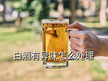 白酒有異味怎么處理