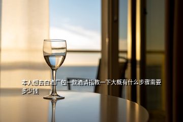 本人想去白酒廠包一款酒請指教一下大概有什么步驟需要多少錢