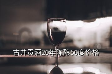 古井貢酒20年陳釀50度價格