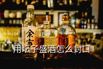 用壇子盛酒怎么封口