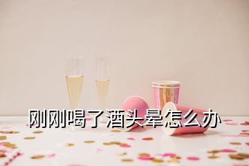 剛剛喝了酒頭暈怎么辦