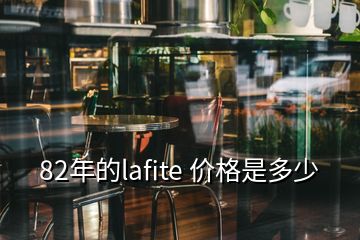 82年的lafite 價格是多少