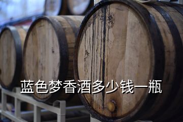 藍(lán)色夢香酒多少錢一瓶