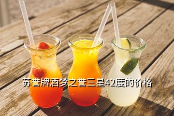 蘇譽(yù)牌酒夢之譽(yù)三星42度的價格