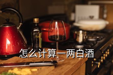 怎么計(jì)算一兩白酒