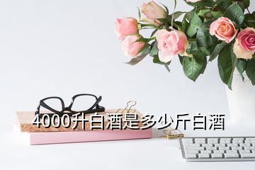 4000升白酒是多少斤白酒