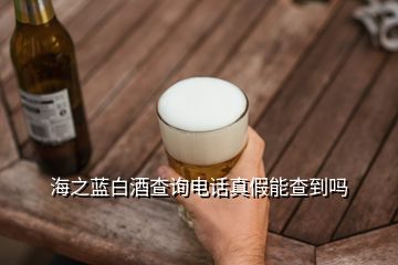 海之藍(lán)白酒查詢(xún)電話真假能查到嗎