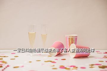 一家日料自助餐廳結(jié)束點單了客人要酒如何處理