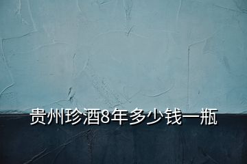 貴州珍酒8年多少錢(qián)一瓶