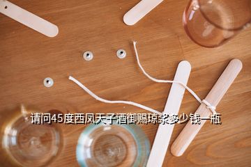 請問45度西鳳天子酒御賜瓊漿多少錢一瓶