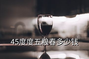 45度度五糧春多少錢