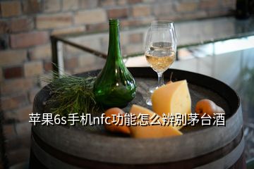 蘋果6s手機nfc功能怎么辨別茅臺酒