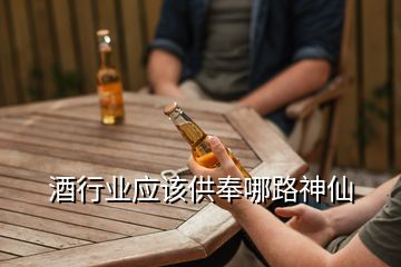 酒行業(yè)應(yīng)該供奉哪路神仙