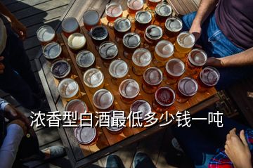 濃香型白酒最低多少錢一噸