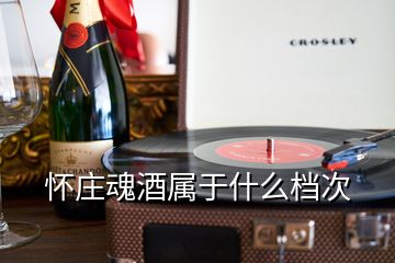 懷莊魂酒屬于什么檔次