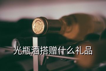 光瓶酒搭贈什么禮品