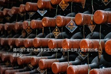 請問這個是什么酒泰安生力源產(chǎn)的怎么在網(wǎng)上查不到價格是多少