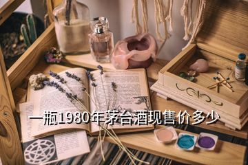 一瓶1980年茅臺酒現(xiàn)售價(jià)多少