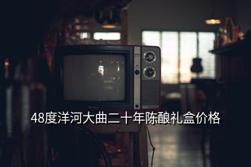 48度洋河大曲二十年陳釀禮盒價格