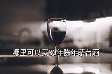 哪里可以買80年陳年茅臺酒