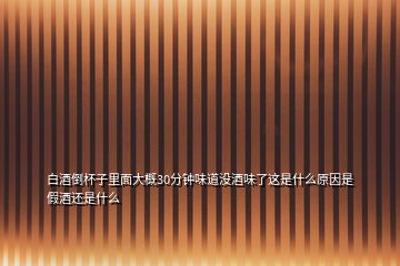 白酒倒杯子里面大概30分鐘味道沒酒味了這是什么原因是假酒還是什么