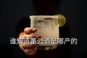 誰(shuí)知道董公酒是哪產(chǎn)的