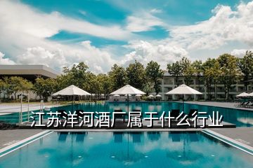 江蘇洋河酒廠屬于什么行業(yè)