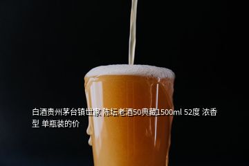 白酒貴州茅臺鎮(zhèn)世家 陳壇老酒50典藏1500ml 52度 濃香型 單瓶裝的價