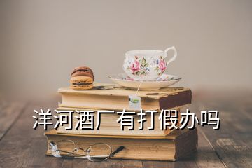 洋河酒廠有打假辦嗎