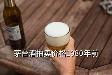 茅臺(tái)酒拍賣價(jià)格1980年前