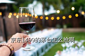 京東1499的茅臺怎么搶啊