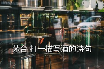 茅臺(tái) 打一描寫酒的詩(shī)句